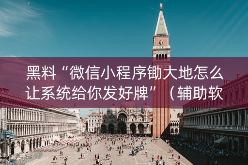黑料“微信小程序锄大地怎么让系统给你发好牌”（辅助软件)
