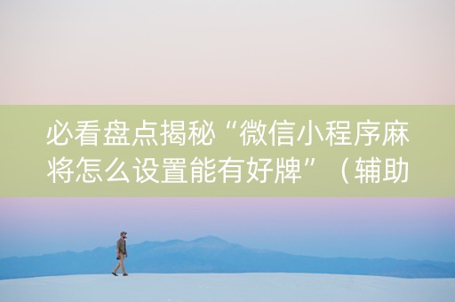 必看盘点揭秘“微信小程序麻将怎么设置能有好牌”（辅助软件)