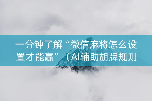一分钟了解“微信麻将怎么设置才能赢”（AI辅助胡牌规则)