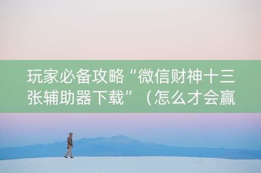 玩家必备攻略“微信财神十三张辅助器下载”（怎么才会赢)