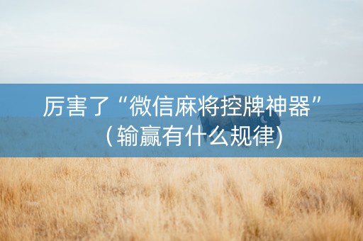 厉害了“微信麻将控牌神器”（输赢有什么规律)