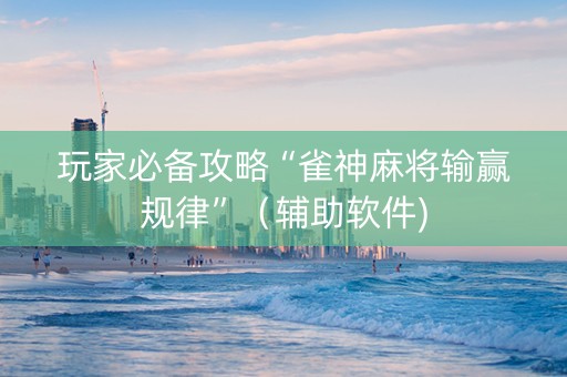 玩家必备攻略“雀神麻将输赢规律”（辅助软件)