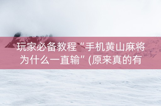 玩家必备教程“手机黄山麻将为什么一直输”(原来真的有挂)-知乎