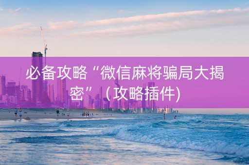 必备攻略“微信麻将骗局大揭密”（攻略插件)