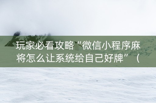 玩家必看攻略“微信小程序麻将怎么让系统给自己好牌”（充值会提高胜率么)