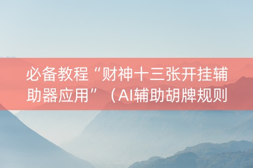 必备教程“财神十三张开挂辅助器应用”（AI辅助胡牌规则)
