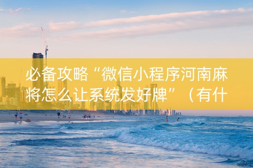 必备攻略“微信小程序河南麻将怎么让系统发好牌”（有什么规律)