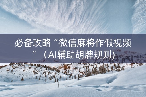 必备攻略“微信麻将作假视频”（AI辅助胡牌规则)