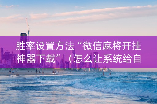 胜率设置方法“微信麻将开挂神器下载”（怎么让系统给自己好牌)