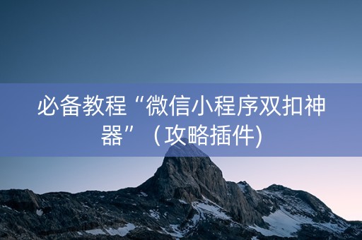 必备教程“微信小程序双扣神器”（攻略插件)