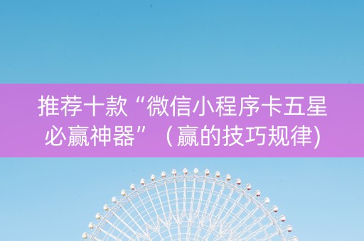 推荐十款“微信小程序卡五星必赢神器”（赢的技巧规律)