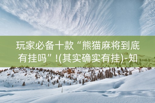 玩家必备十款“熊猫麻将到底有挂吗”!(其实确实有挂)-知乎