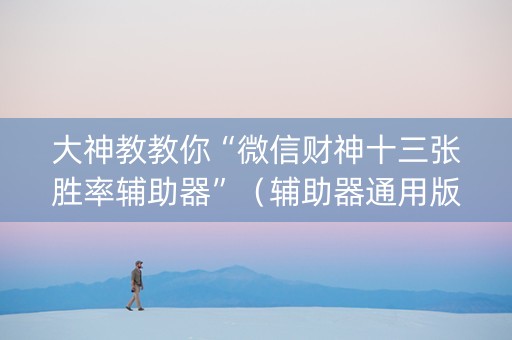 大神教教你“微信财神十三张胜率辅助器”（辅助器通用版)