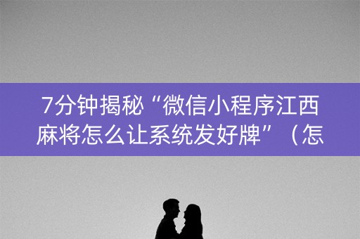 7分钟揭秘“微信小程序江西麻将怎么让系统发好牌”（怎么能调好牌)