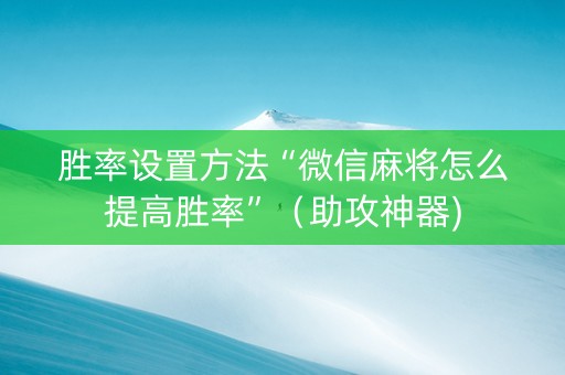 胜率设置方法“微信麻将怎么提高胜率”（助攻神器)