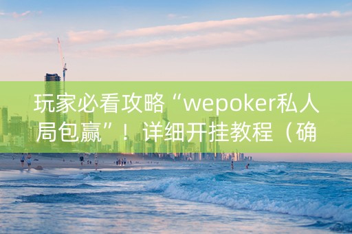 玩家必看攻略“wepoker私人局包赢”！详细开挂教程（确实真的有挂)-知乎