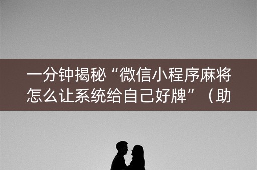 一分钟揭秘“微信小程序麻将怎么让系统给自己好牌”（助赢神器购买)