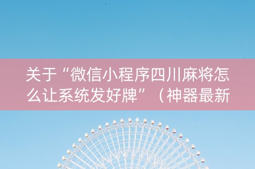 关于“微信小程序四川麻将怎么让系统发好牌”（神器最新免费)