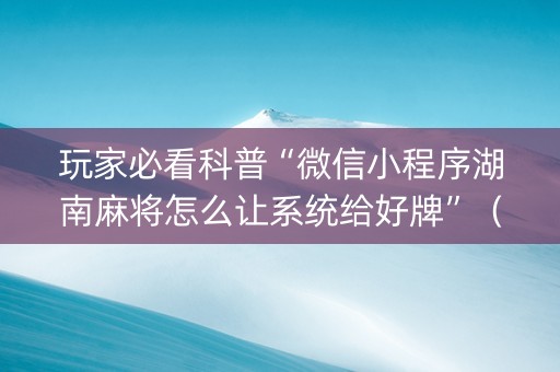 玩家必看科普“微信小程序湖南麻将怎么让系统给好牌”（助赢神器购买)