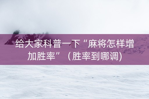 给大家科普一下“麻将怎样增加胜率”（胜率到哪调)