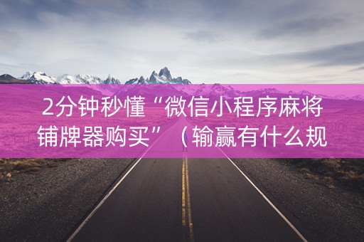 2分钟秒懂“微信小程序麻将铺牌器购买”（输赢有什么规律)