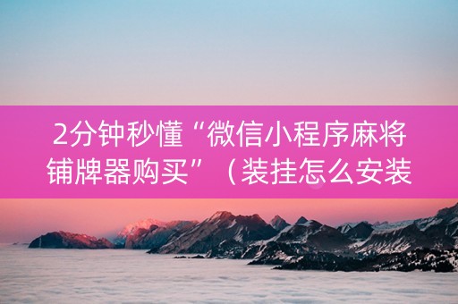 2分钟秒懂“微信小程序麻将铺牌器购买”（装挂怎么安装)
