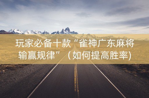 玩家必备十款“雀神广东麻将输赢规律”（如何提高胜率)