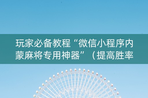 玩家必备教程“微信小程序内蒙麻将专用神器”（提高胜率软件)