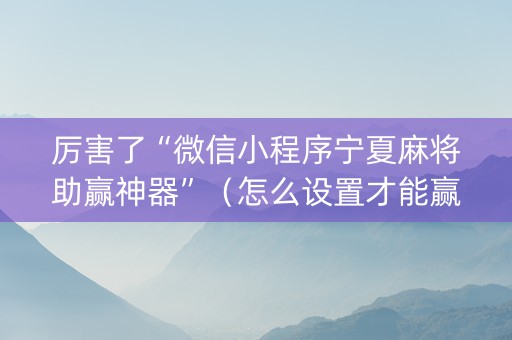 厉害了“微信小程序宁夏麻将助赢神器”（怎么设置才能赢)