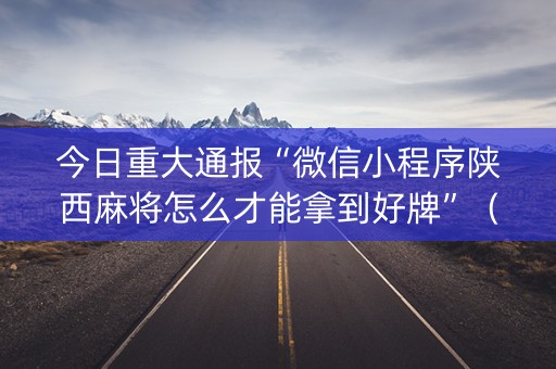 今日重大通报“微信小程序陕西麻将怎么才能拿到好牌”（怎么提高胜率)