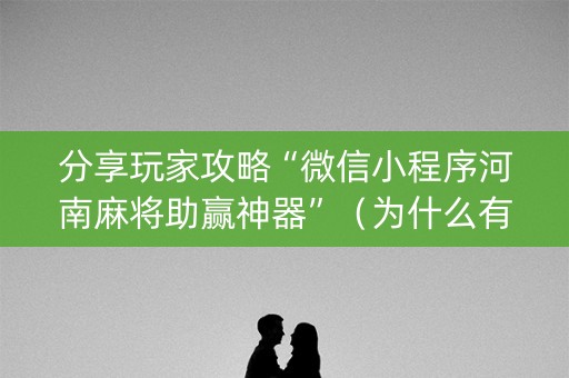 分享玩家攻略“微信小程序河南麻将助赢神器”（为什么有人一直赢)