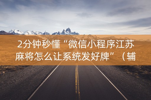2分钟秒懂“微信小程序江苏麻将怎么让系统发好牌”（辅牌器插件购买)