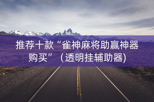 推荐十款“雀神麻将助赢神器购买”（透明挂辅助器)