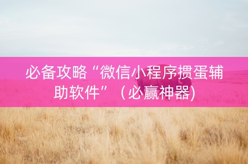 必备攻略“微信小程序掼蛋辅助软件”（必赢神器)