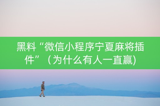 黑料“微信小程序宁夏麻将插件”（为什么有人一直赢)