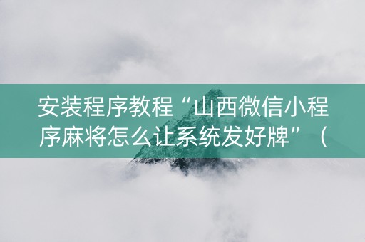 安装程序教程“山西微信小程序麻将怎么让系统发好牌”（装挂怎么安装)
