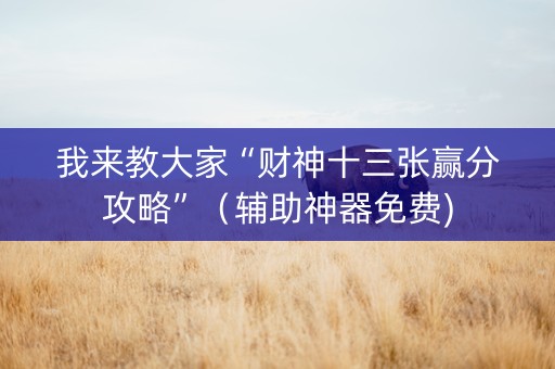 我来教大家“财神十三张赢分攻略”（辅助神器免费)