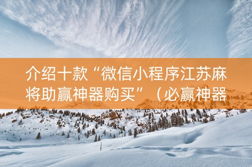 介绍十款“微信小程序江苏麻将助赢神器购买”（必赢神器免费安装)