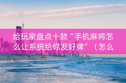 给玩家盘点十款“手机麻将怎么让系统给你发好牌”（怎么调胜率)