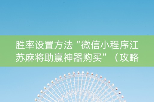 胜率设置方法“微信小程序江苏麻将助赢神器购买”（攻略插件)