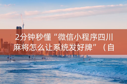2分钟秒懂“微信小程序四川麻将怎么让系统发好牌”（自建房怎么赢)
