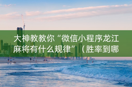 大神教教你“微信小程序龙江麻将有什么规律”（胜率到哪调)