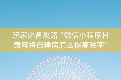 玩家必备攻略“微信小程序甘肃麻将自建房怎么提高胜率”（有没有猫腻)