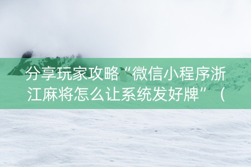 分享玩家攻略“微信小程序浙江麻将怎么让系统发好牌”（怎么让系统给你发好牌)