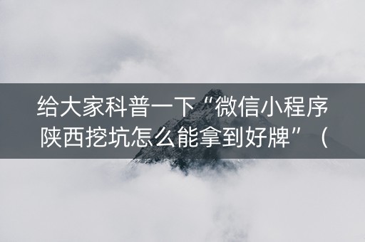 给大家科普一下“微信小程序陕西挖坑怎么能拿到好牌”（是否能开挂)