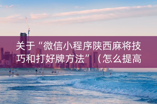 关于“微信小程序陕西麻将技巧和打好牌方法”（怎么提高胜率)