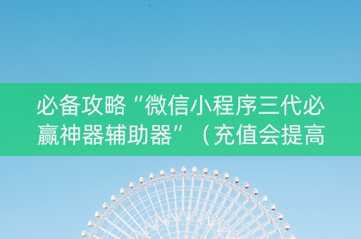 必备攻略“微信小程序三代必赢神器辅助器”（充值会提高胜率么)