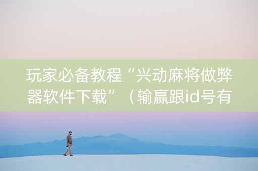 玩家必备教程“兴动麻将做弊器软件下载”（输赢跟id号有关系吗)