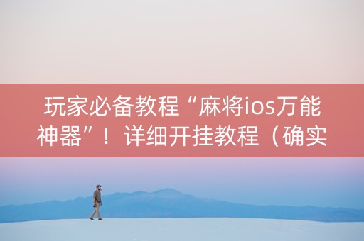玩家必备教程“麻将ios万能神器”！详细开挂教程（确实真的有挂)-知乎