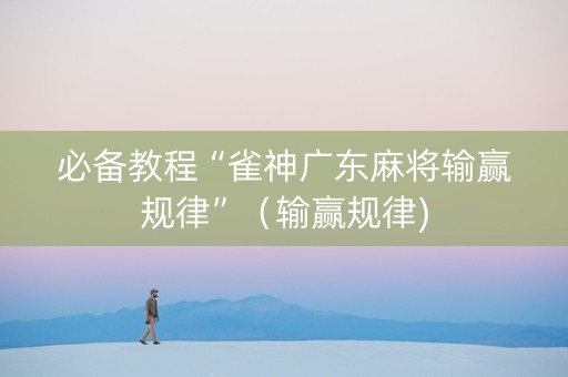 必备教程“雀神广东麻将输赢规律”（输赢规律)